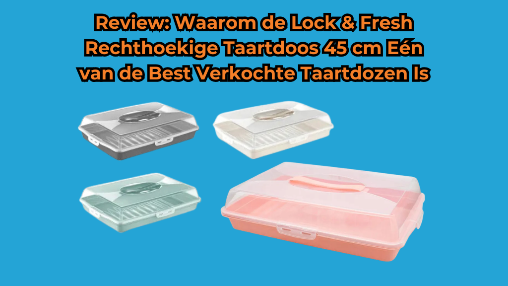 Waarom de Lock & Fresh Taartdoos 45 cm Zo Populair Is bij Thuisbakkers